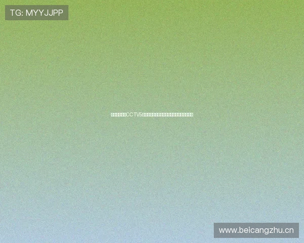 央视体育频道CCTV5正在直播焦点赛事观众实时热议精彩瞬间不断